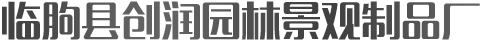 臨朐縣創(chuàng)潤(rùn)園林景觀制品廠